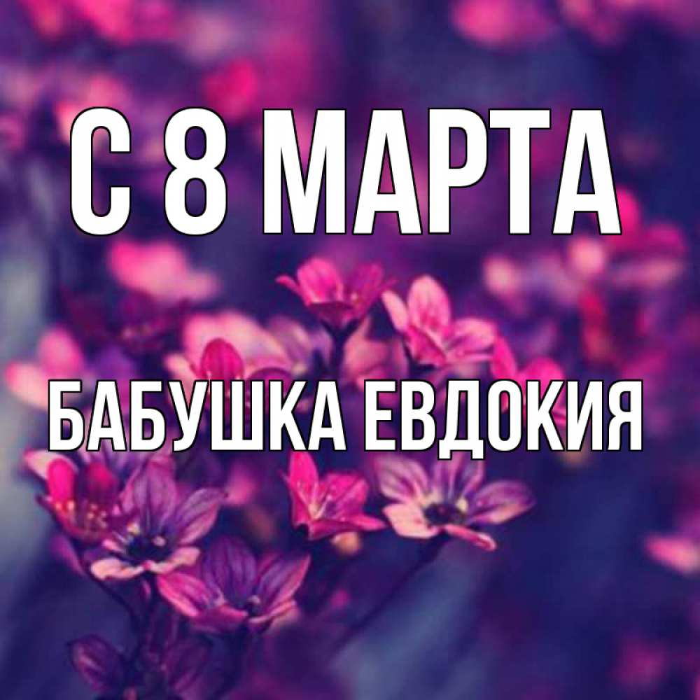 Открытка на каждый день с именем, Бабушка-Евдокия С 8 МАРТА небольшие цветы 1 Прикольная открытка с пожеланием онлайн скачать бесплатно 