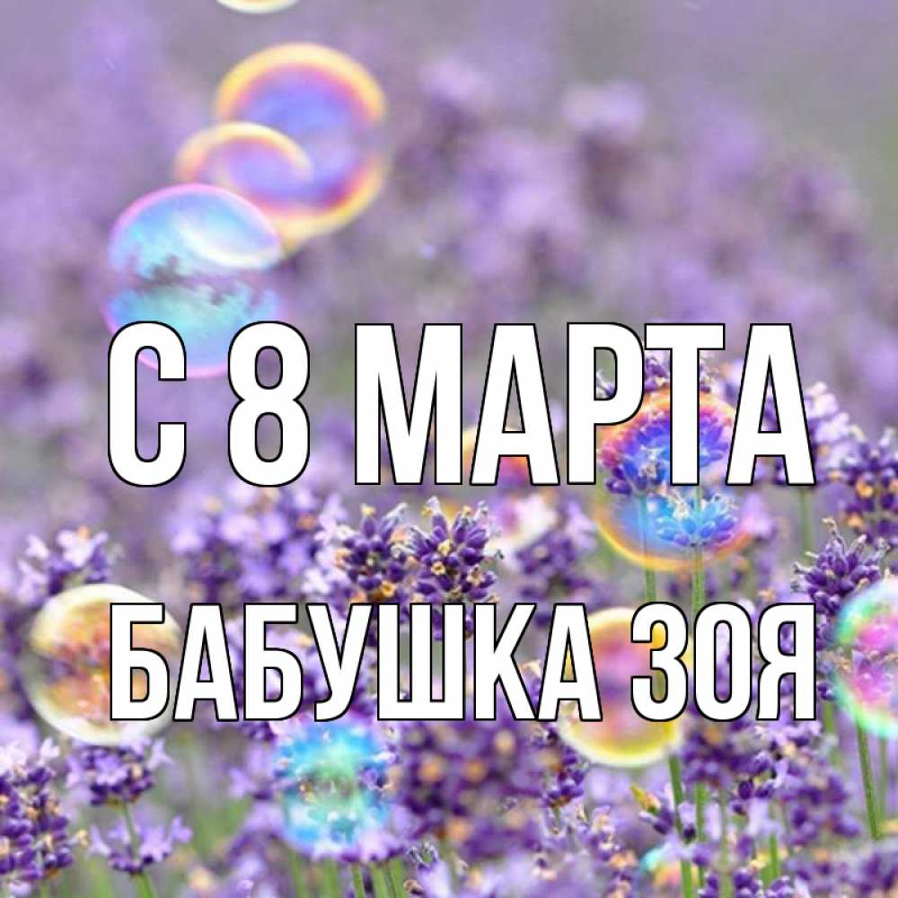 Открытка на каждый день с именем, Бабушка-Зоя С 8 МАРТА цветы Прикольная открытка с пожеланием онлайн скачать бесплатно 
