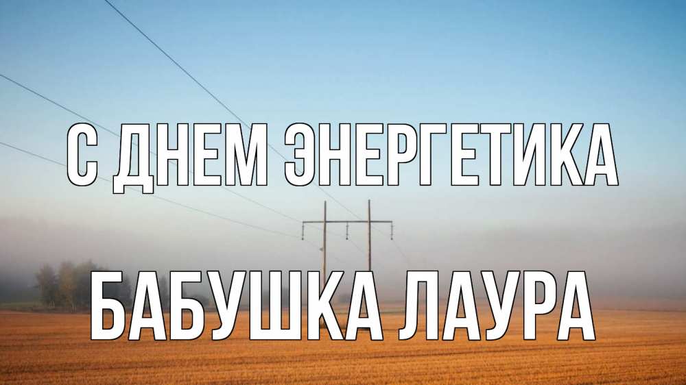 Открытка на каждый день с именем, Бабушка-Лаура С днем энергетика ЛЭП столбы Прикольная открытка с пожеланием онлайн скачать бесплатно 