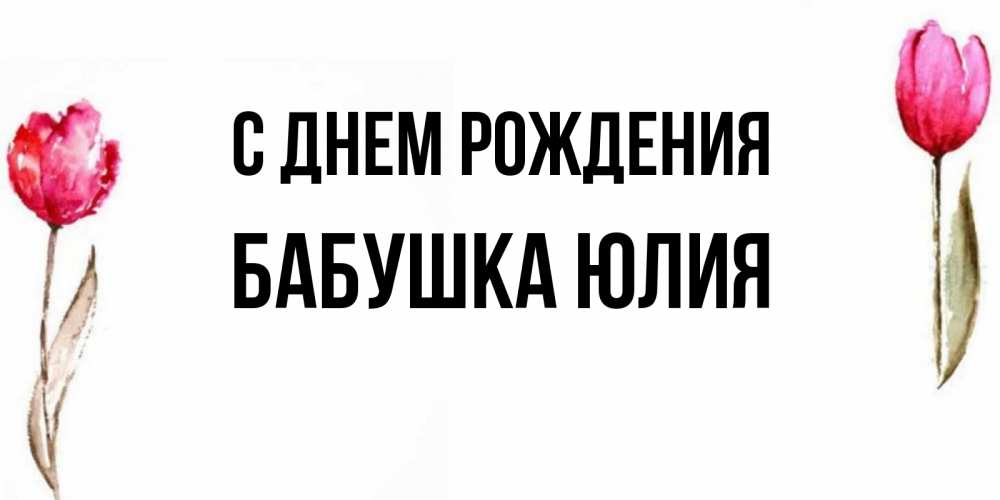 Открытка на каждый день с именем, Бабушка-Юлия С днем рождения открытки акварелью с цветами Прикольная открытка с пожеланием онлайн скачать бесплатно 