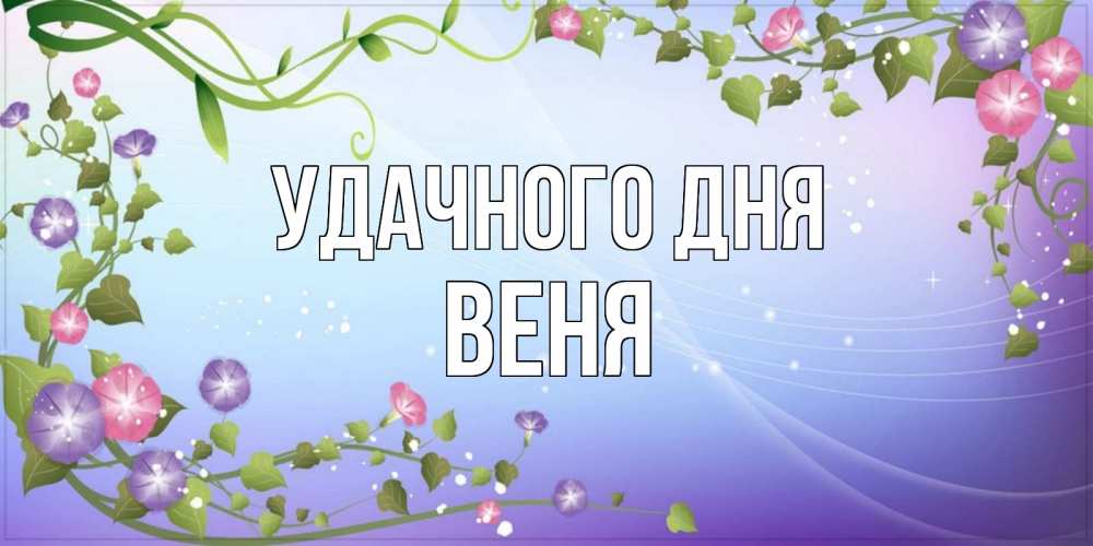 Открытка на каждый день с именем, Веня Удачного дня хорошего дня Прикольная открытка с пожеланием онлайн скачать бесплатно 