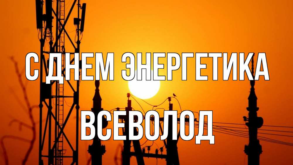 Открытка на каждый день с именем, Всеволод С днем энергетика закат,  электроэнергия, энергетик Прикольная открытка с пожеланием онлайн скачать бесплатно 