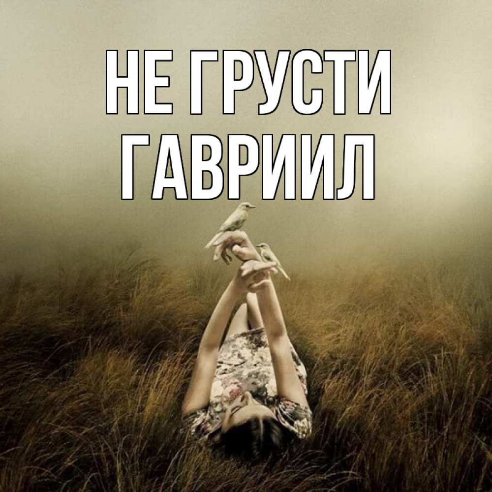 Открытка на каждый день с именем, Гавриил Не грусти поле и туман Прикольная открытка с пожеланием онлайн скачать бесплатно 