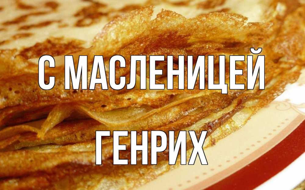 Открытка на каждый день с именем, Генрих С масленицей блины Прикольная открытка с пожеланием онлайн скачать бесплатно 
