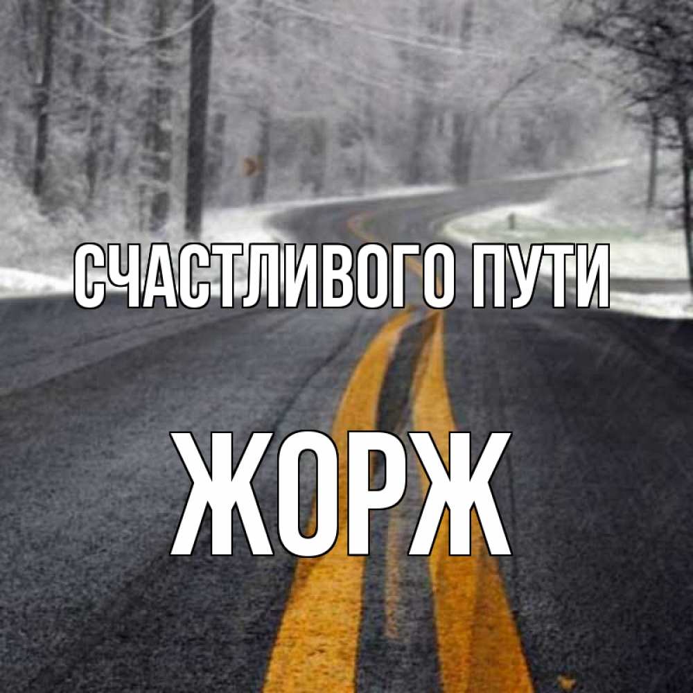 Открытка на каждый день с именем, Жорж Счастливого пути хорошего вам путешествия Прикольная открытка с пожеланием онлайн скачать бесплатно 