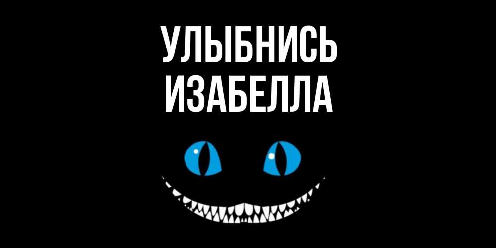 Открытка на каждый день с именем, Изабелла Улыбнись кот улыбается Прикольная открытка с пожеланием онлайн скачать бесплатно 