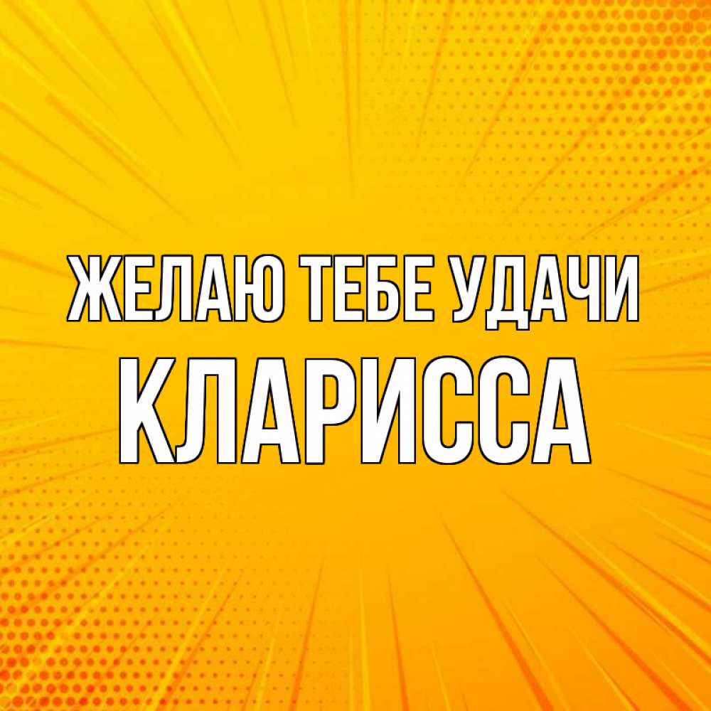 Открытка на каждый день с именем, Кларисса Желаю тебе удачи фон Прикольная открытка с пожеланием онлайн скачать бесплатно 