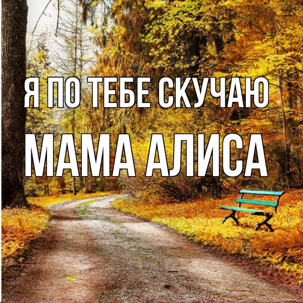 Открытка на каждый день с именем, Мама-Алиса Я по тебе скучаю зеленая лавочка и осенний лес Прикольная открытка с пожеланием онлайн скачать бесплатно 