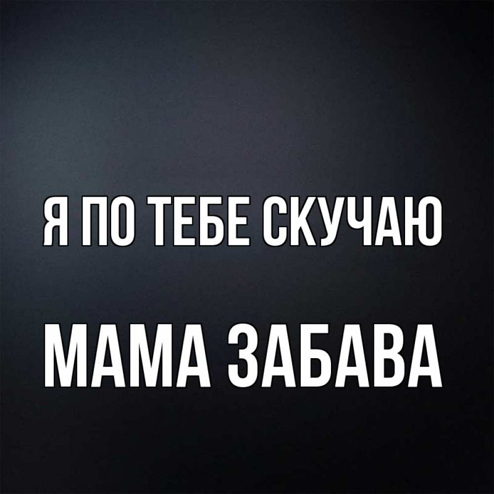 Открытка на каждый день с именем, Мама-Забава Я по тебе скучаю с подписью Прикольная открытка с пожеланием онлайн скачать бесплатно 