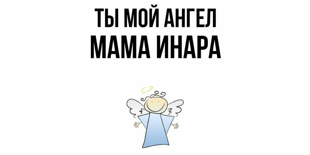 Открытка на каждый день с именем, Мама-Инара Ты мой ангел ангел Прикольная открытка с пожеланием онлайн скачать бесплатно 