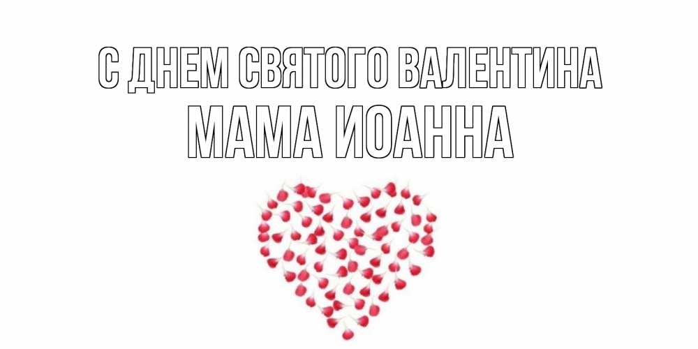 Открытка на каждый день с именем, Мама-Иоанна С днем Святого Валентина сердечко для любимой Прикольная открытка с пожеланием онлайн скачать бесплатно 