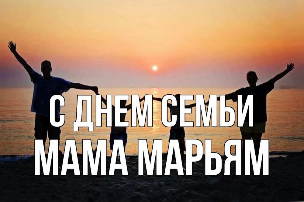 Открытка на каждый день с именем, Мама-Марьям С днем семьи мама, папа, дети, дочка,сын, море, пляж, закат Прикольная открытка с пожеланием онлайн скачать бесплатно 