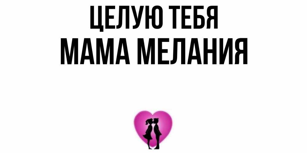 Открытка на каждый день с именем, Мама-Мелания Целую тебя поцелуй Прикольная открытка с пожеланием онлайн скачать бесплатно 