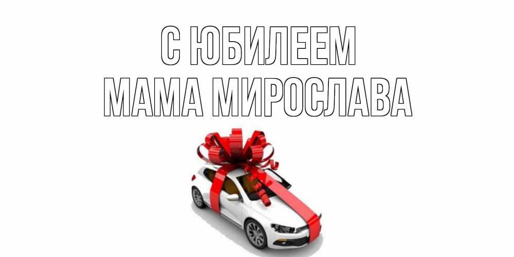 Открытка на каждый день с именем, Мама-Мирослава С юбилеем машина, лента Прикольная открытка с пожеланием онлайн скачать бесплатно 