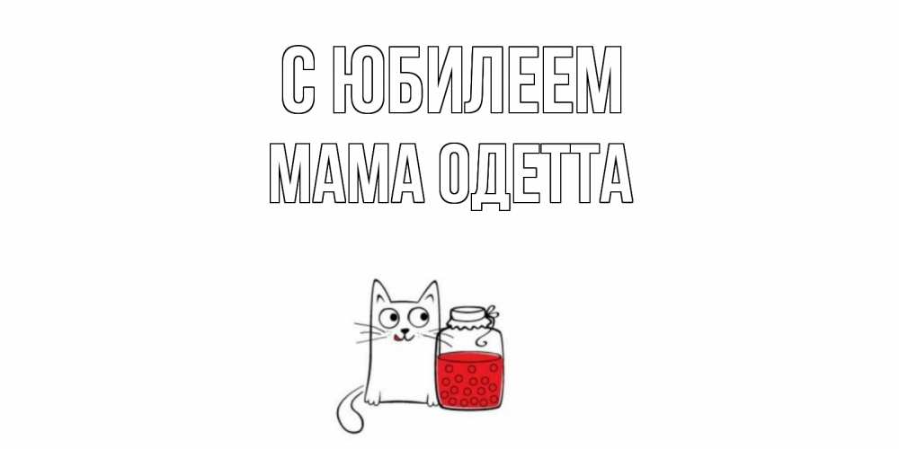 Открытка на каждый день с именем, Мама-Одетта С юбилеем кот, варенье Прикольная открытка с пожеланием онлайн скачать бесплатно 