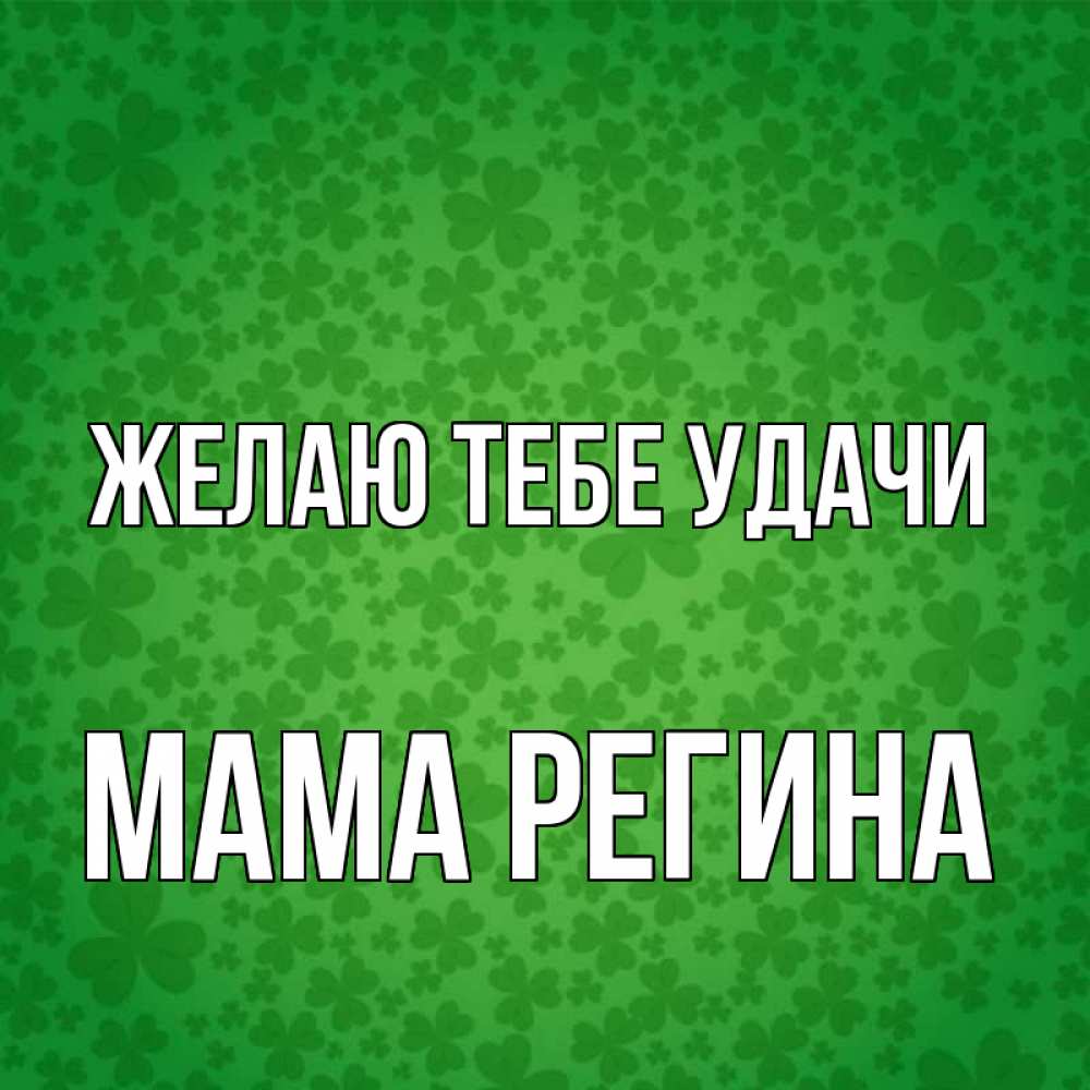 Открытка на каждый день с именем, Мама-Регина Желаю тебе удачи много листочков на удачу Прикольная открытка с пожеланием онлайн скачать бесплатно 
