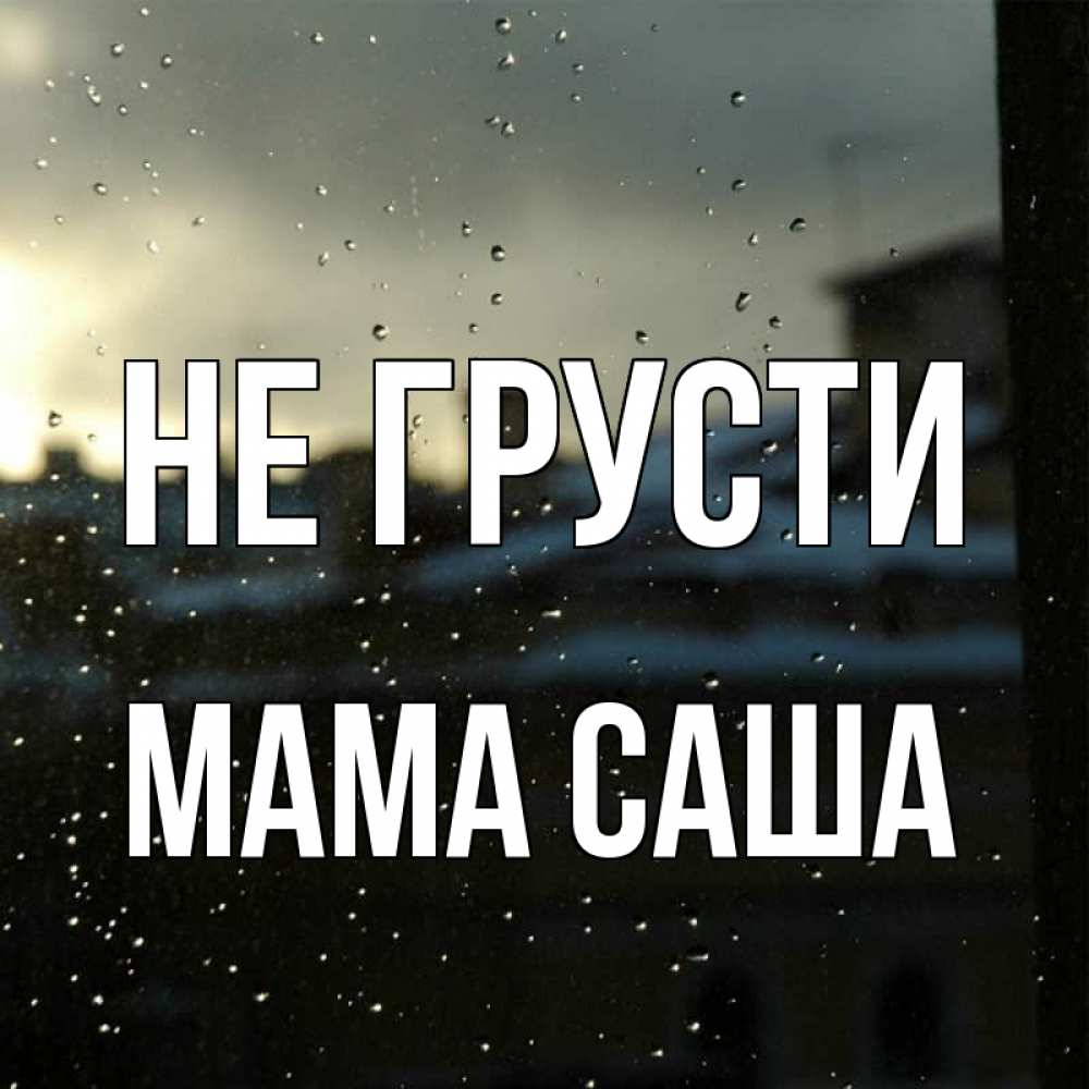 Открытка на каждый день с именем, Мама-Саша Не грусти вид на крыши Прикольная открытка с пожеланием онлайн скачать бесплатно 