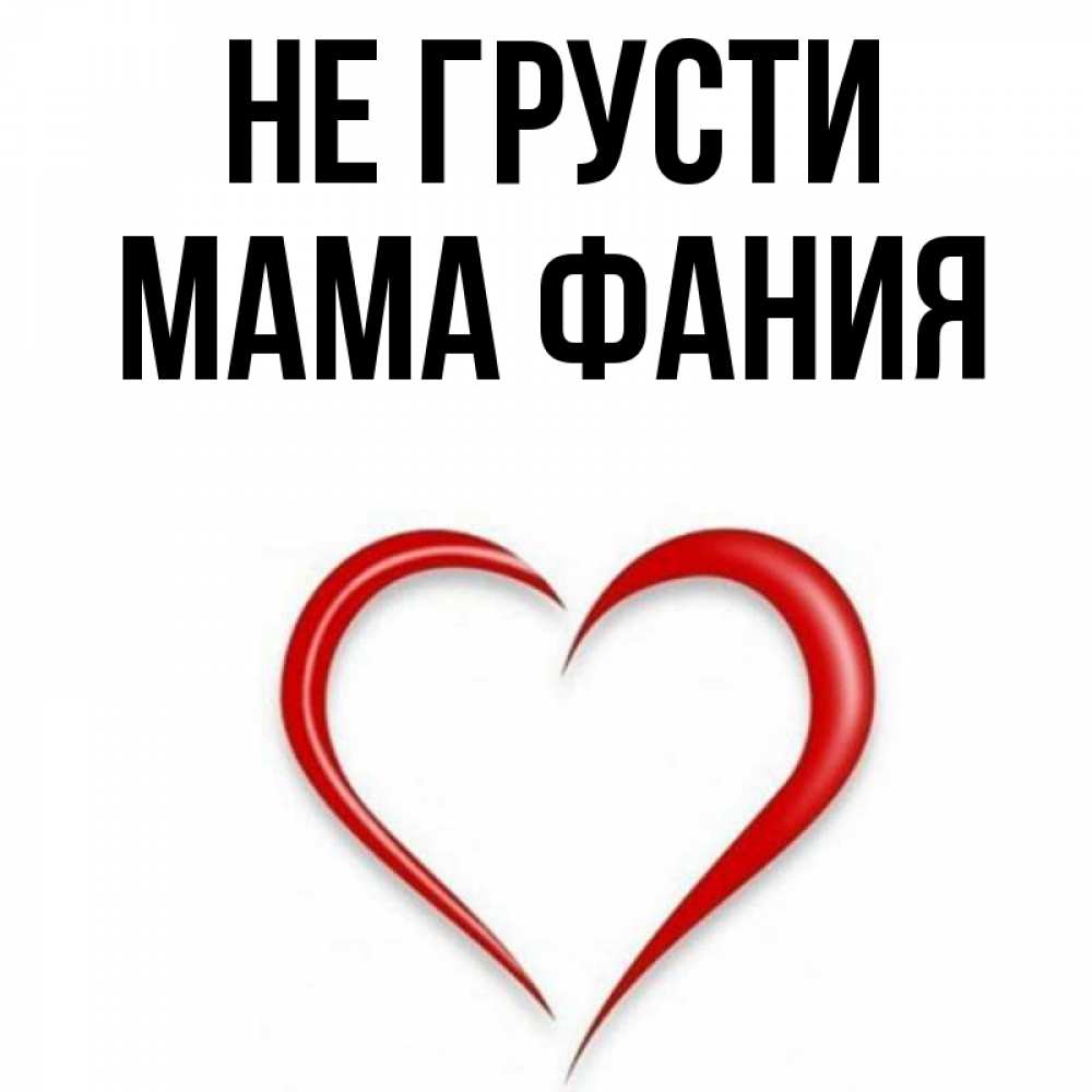 Открытка на каждый день с именем, Мама-Фания Не грусти для любимой Прикольная открытка с пожеланием онлайн скачать бесплатно 