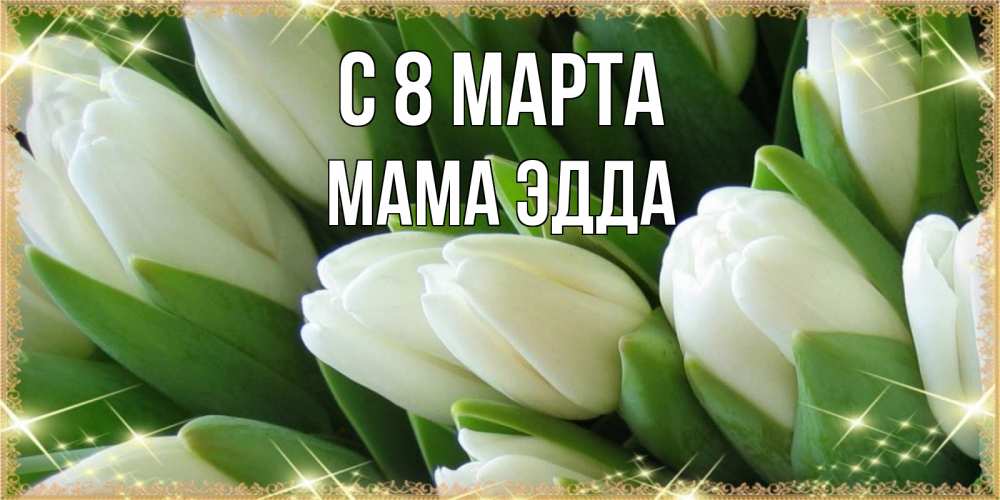 Открытка на каждый день с именем, Мама-Эдда С 8 МАРТА поздравляем с 8 марта Прикольная открытка с пожеланием онлайн скачать бесплатно 