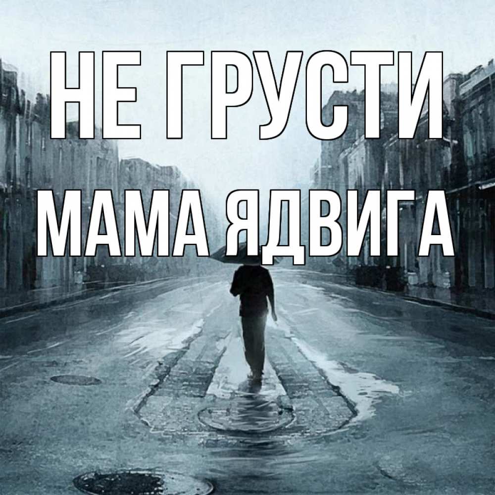Открытка на каждый день с именем, Мама-Ядвига Не грусти опустевшая улица Прикольная открытка с пожеланием онлайн скачать бесплатно 