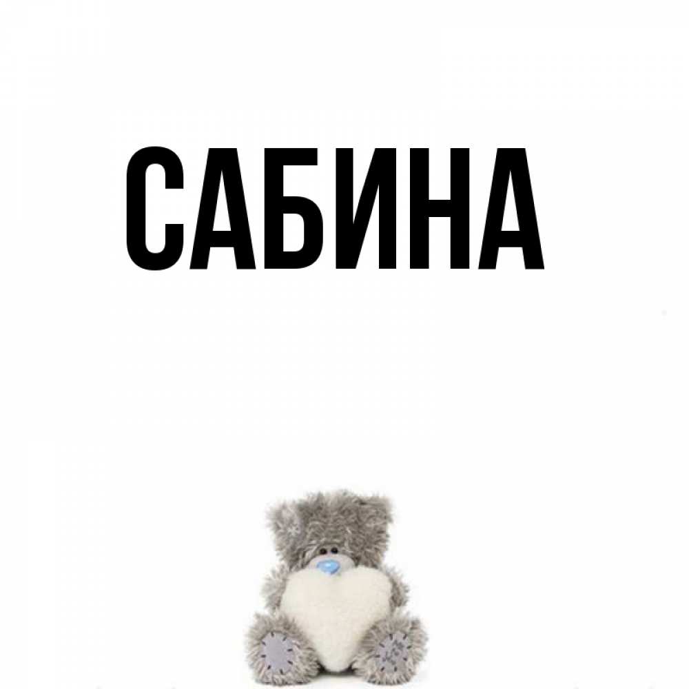 Открытка на каждый день с именем, Сабина Главная тедди с сердечком для любимой Прикольная открытка с пожеланием онлайн скачать бесплатно 