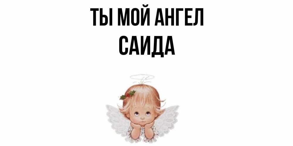 Открытка на каждый день с именем, Саида Ты мой ангел ангел Прикольная открытка с пожеланием онлайн скачать бесплатно 