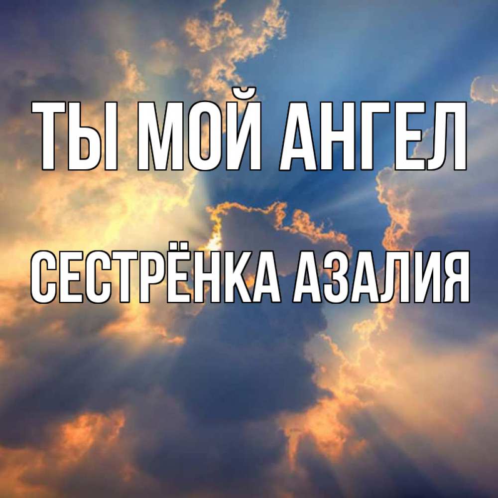 Открытка на каждый день с именем, Сестрёнка-Азалия Ты мой ангел ангельский свет сквозь облака Прикольная открытка с пожеланием онлайн скачать бесплатно 
