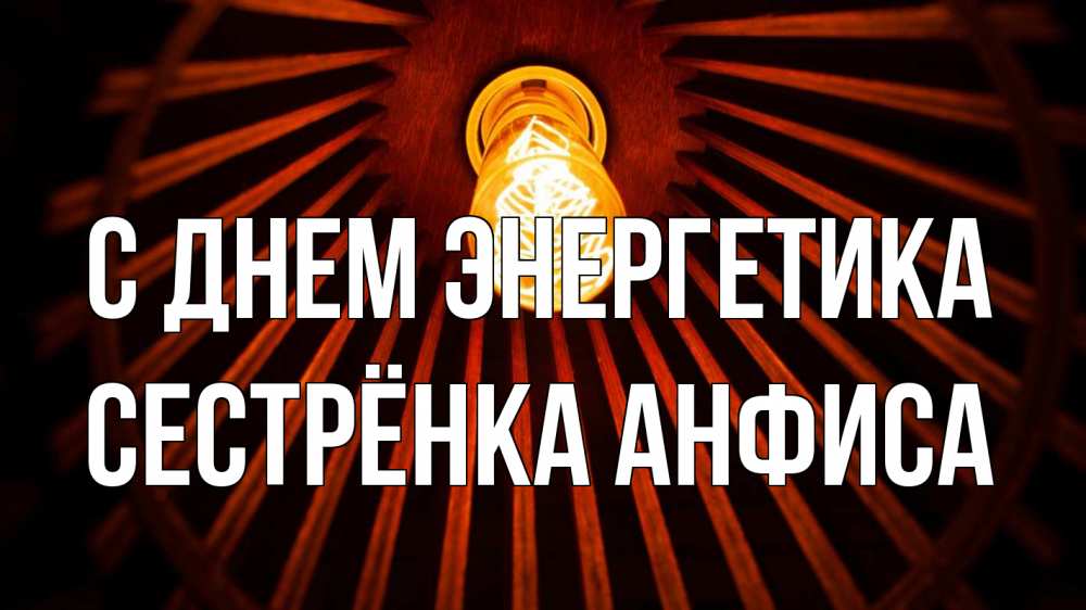 Открытка на каждый день с именем, Сестрёнка-Анфиса С днем энергетика лампа Прикольная открытка с пожеланием онлайн скачать бесплатно 