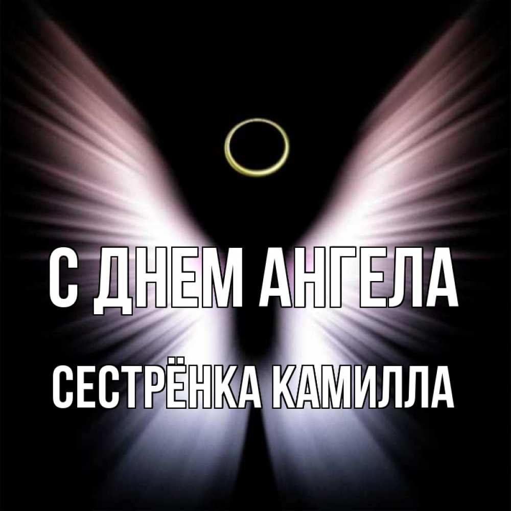 Открытка на каждый день с именем, Сестрёнка-Камилла С днем ангела ангел из света Прикольная открытка с пожеланием онлайн скачать бесплатно 