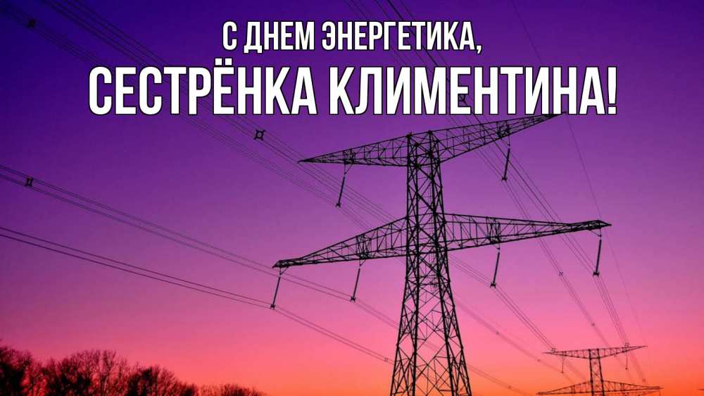 Открытка на каждый день с именем, Сестрёнка-Климентина С днем энергетика закат лэп Прикольная открытка с пожеланием онлайн скачать бесплатно 