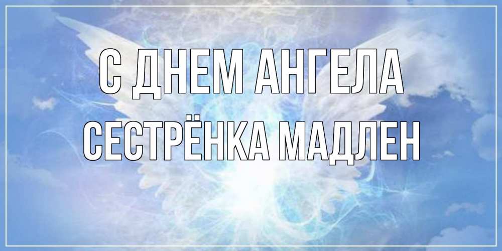 Открытка на каждый день с именем, Сестрёнка-Мадлен С днем ангела Белый ангел на небе 1 Прикольная открытка с пожеланием онлайн скачать бесплатно 
