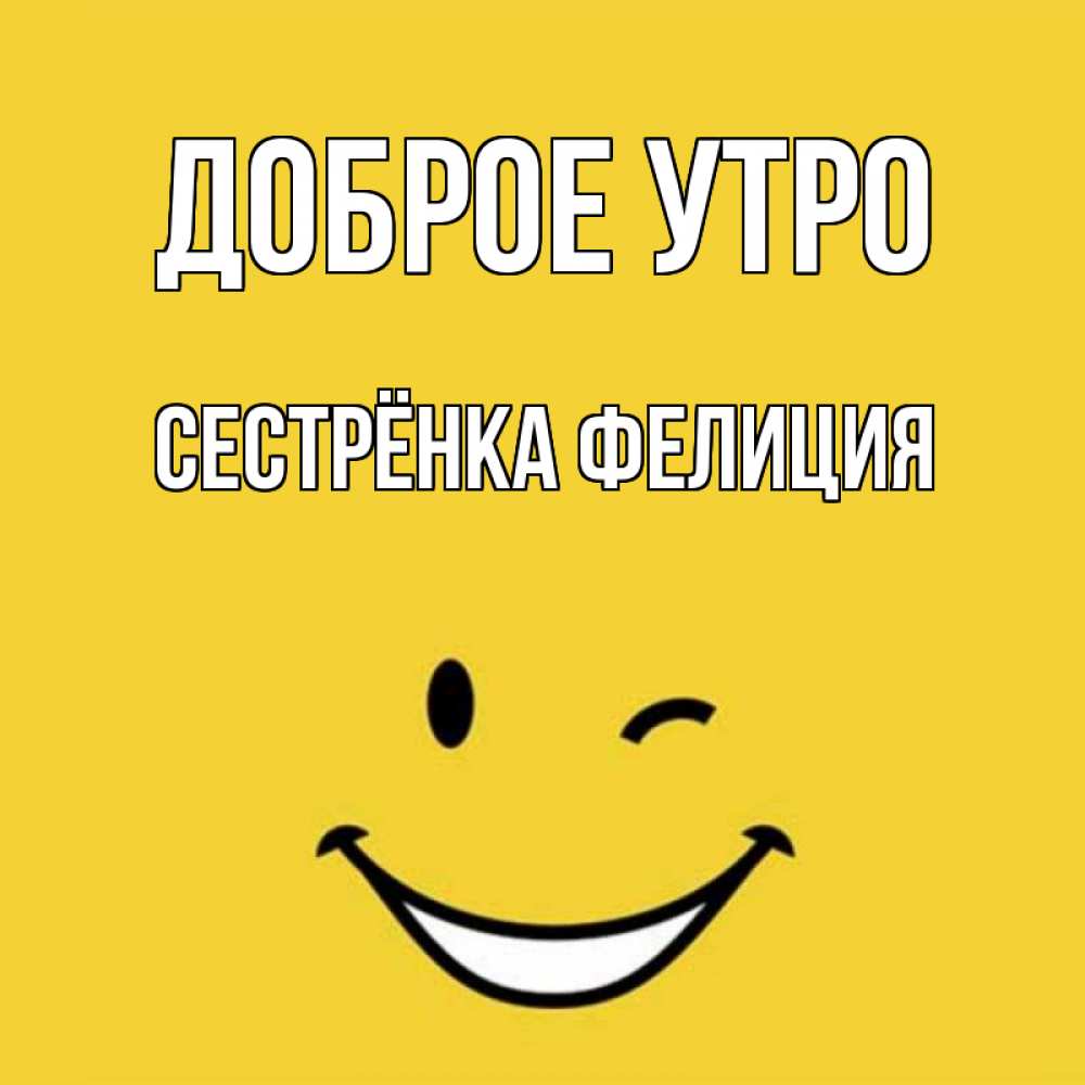 Открытка на каждый день с именем, Сестрёнка-Фелиция Доброе утро оранжевый фон Прикольная открытка с пожеланием онлайн скачать бесплатно 
