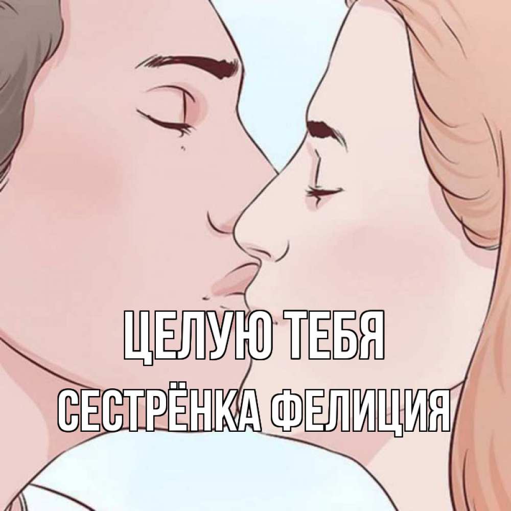 Открытка на каждый день с именем, Сестрёнка-Фелиция Целую тебя скачать бесплатно открытки про поцелуи Прикольная открытка с пожеланием онлайн скачать бесплатно 