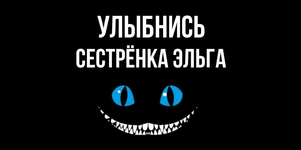 Открытка на каждый день с именем, Сестрёнка-Эльга Улыбнись кот улыбается Прикольная открытка с пожеланием онлайн скачать бесплатно 