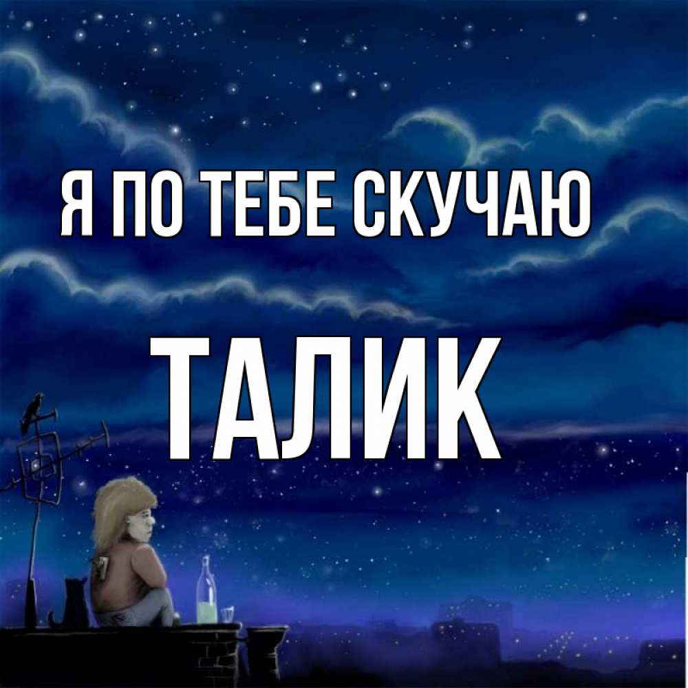 Открытка на каждый день с именем, Талик Я по тебе скучаю на крыше 1 Прикольная открытка с пожеланием онлайн скачать бесплатно 