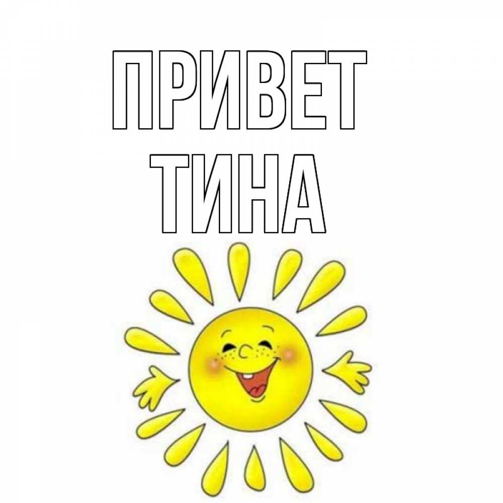 Открытка на каждый день с именем, Тина Привет солнце Прикольная открытка с пожеланием онлайн скачать бесплатно 