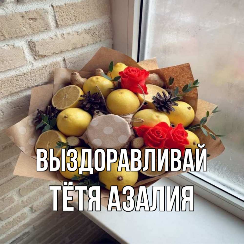 Открытка на каждый день с именем, Тётя-Азалия Выздоравливай букет в бумаге Прикольная открытка с пожеланием онлайн скачать бесплатно 