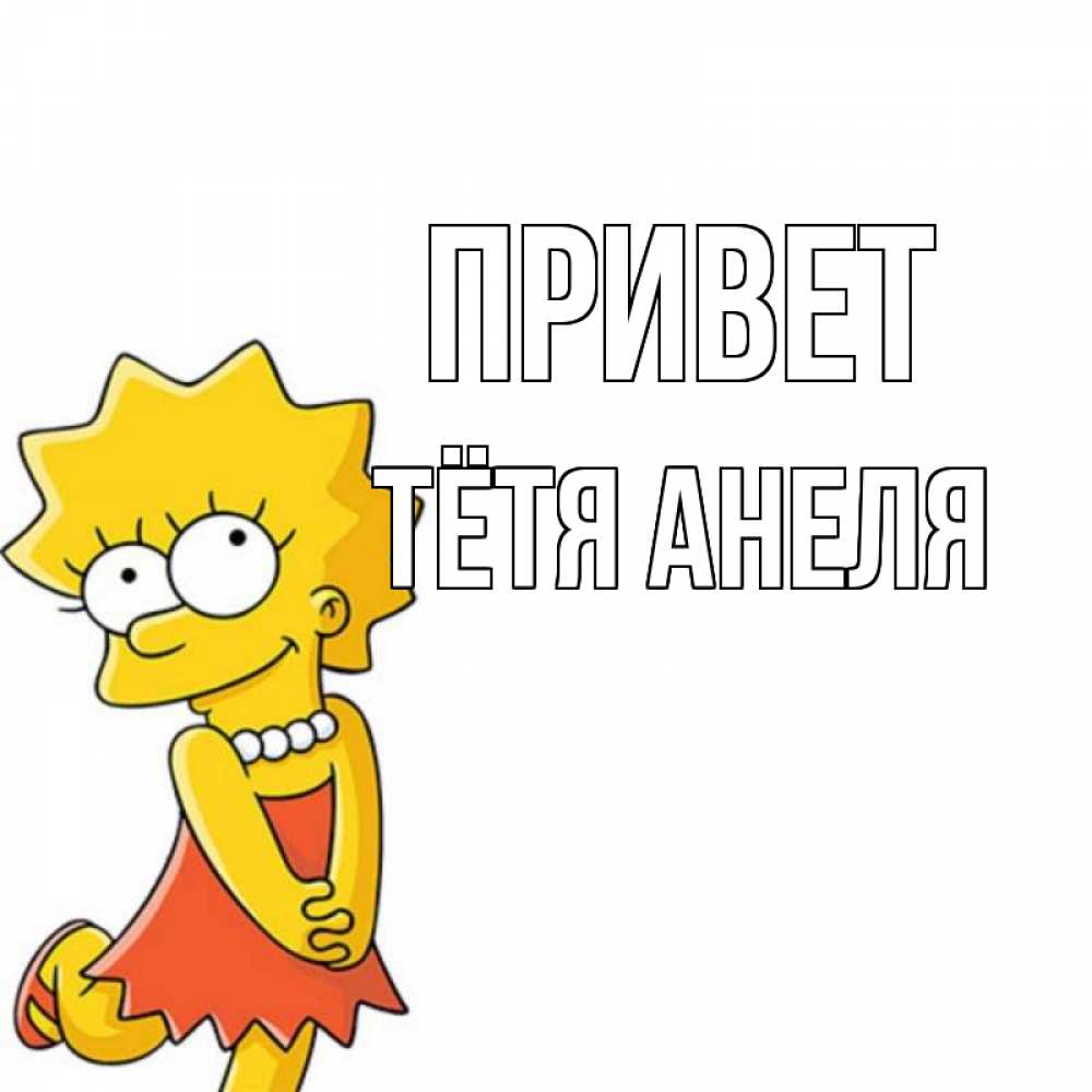Открытка на каждый день с именем, Тётя-Анеля Привет Симпсоны младшая Прикольная открытка с пожеланием онлайн скачать бесплатно 