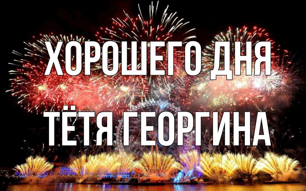 Открытка на каждый день с именем, Тётя-Георгина Хорошего дня Фейрверг 2 Прикольная открытка с пожеланием онлайн скачать бесплатно 