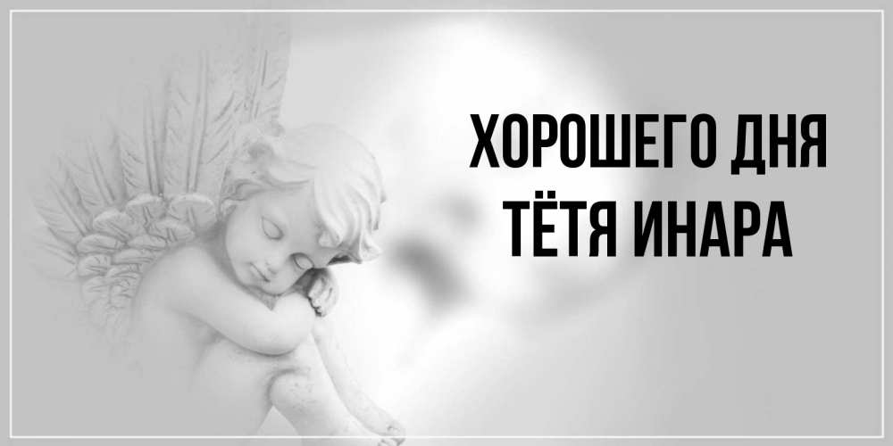 Открытка на каждый день с именем, Тётя-Инара Хорошего дня ангел Прикольная открытка с пожеланием онлайн скачать бесплатно 