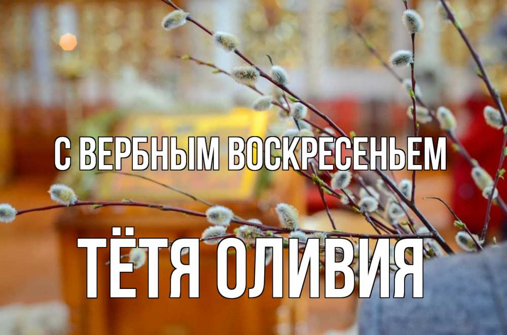 Открытка на каждый день с именем, Тётя-Оливия С вербным воскресеньем верба Прикольная открытка с пожеланием онлайн скачать бесплатно 