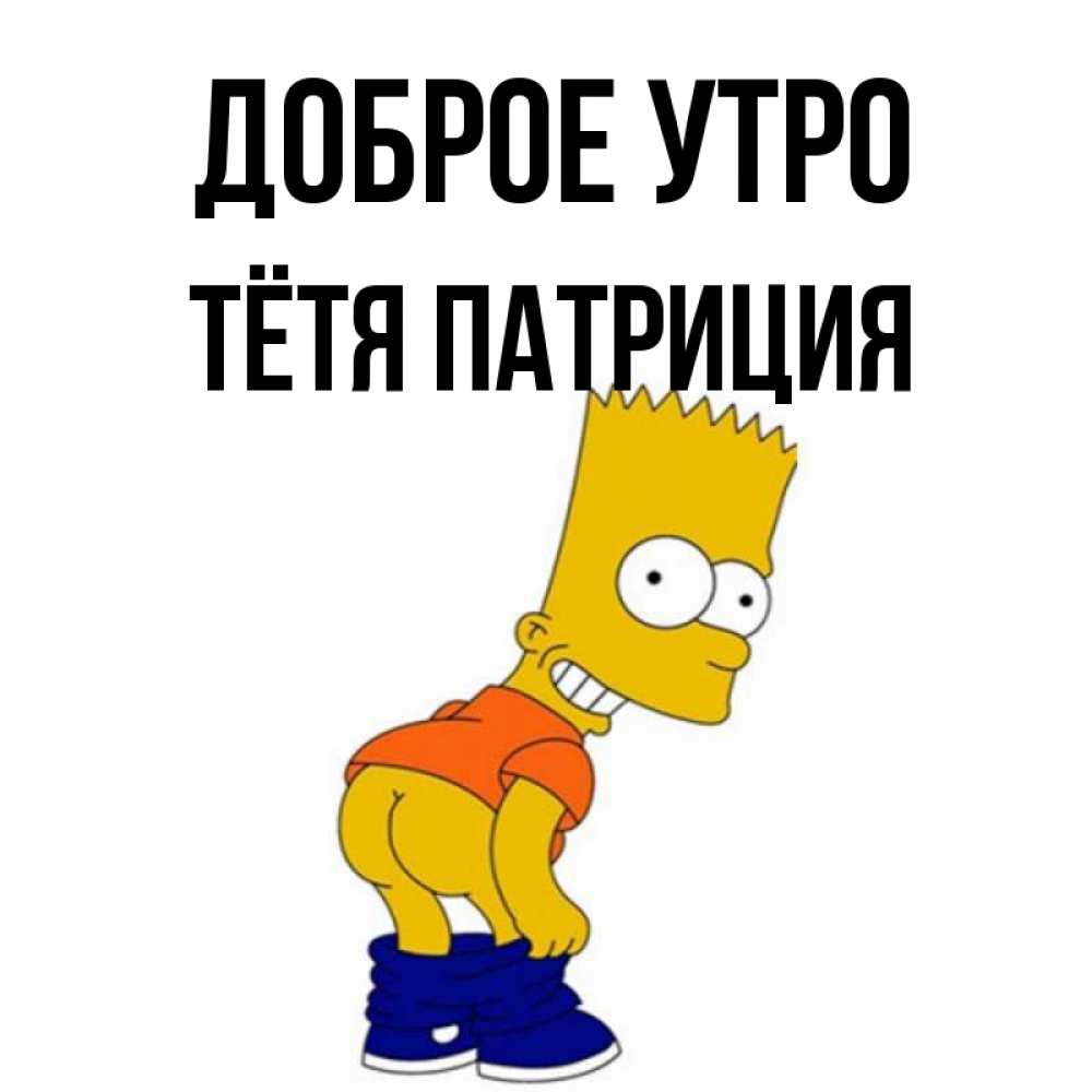 Открытка на каждый день с именем, Тётя-Патриция Доброе утро Открытки с Симпсонами Прикольная открытка с пожеланием онлайн скачать бесплатно 