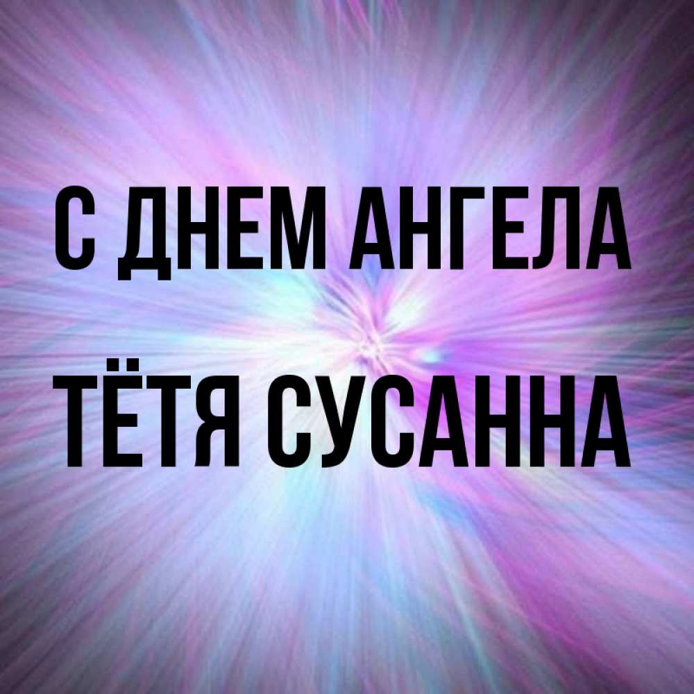 Открытка на каждый день с именем, Тётя-Сусанна С днем ангела ангельский свет Прикольная открытка с пожеланием онлайн скачать бесплатно 
