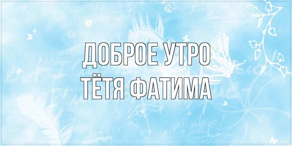 Открытка на каждый день с именем, Тётя-Фатима Доброе утро красивые открытки зимнее Прикольная открытка с пожеланием онлайн скачать бесплатно 