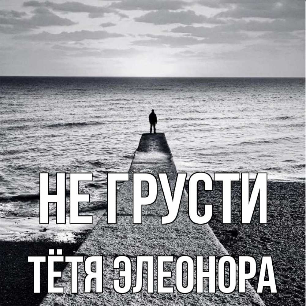 Открытка на каждый день с именем, Тётя-Элеонора Не грусти море Прикольная открытка с пожеланием онлайн скачать бесплатно 