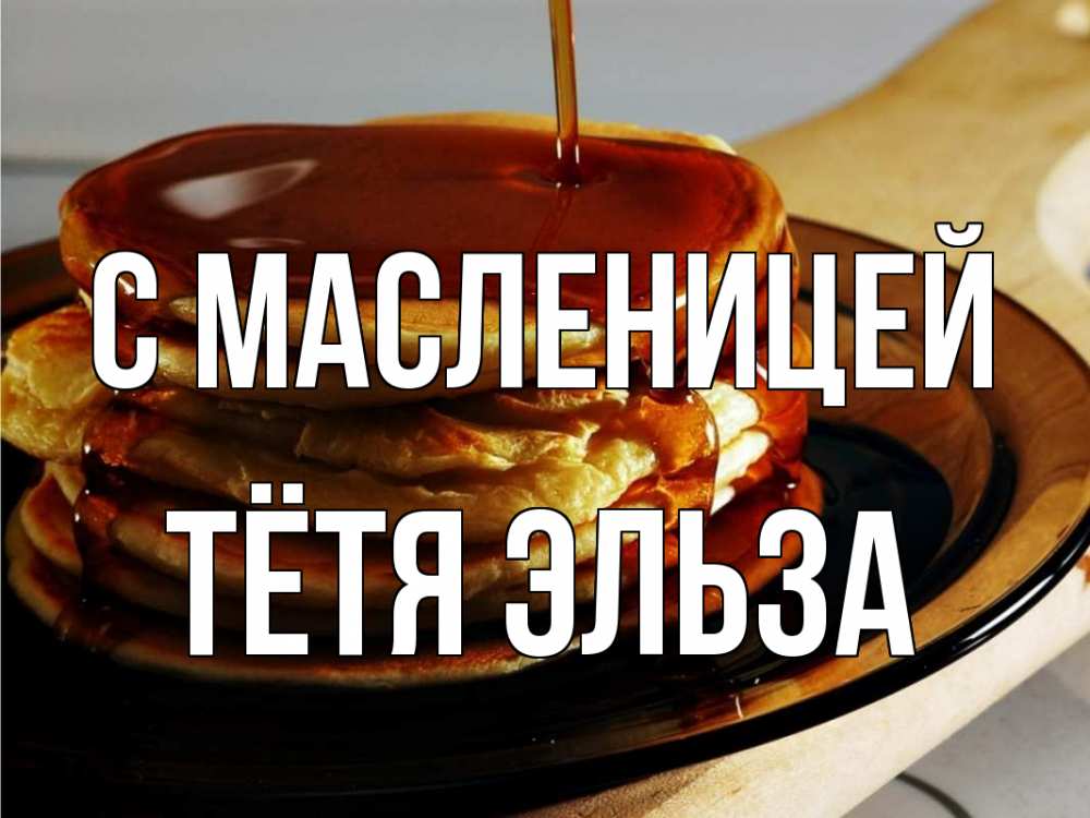 Открытка на каждый день с именем, Тётя-Эльза С масленицей блины Прикольная открытка с пожеланием онлайн скачать бесплатно 