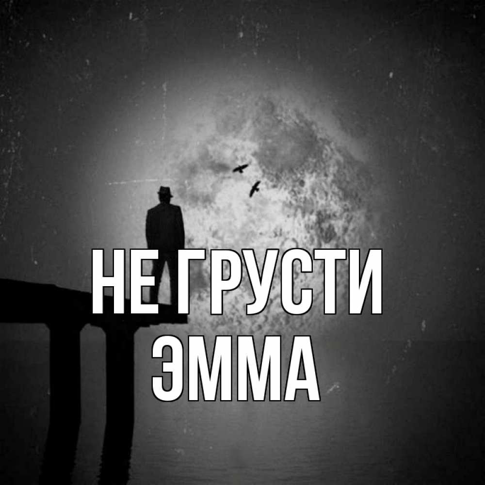 Открытка на каждый день с именем, Эмма Не грусти мужчина на мосту Прикольная открытка с пожеланием онлайн скачать бесплатно 