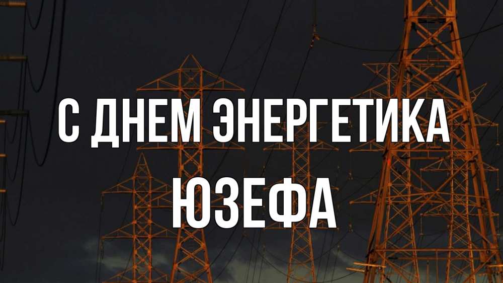 Открытка на каждый день с именем, Юзефа С днем энергетика ночь, лэп Прикольная открытка с пожеланием онлайн скачать бесплатно 