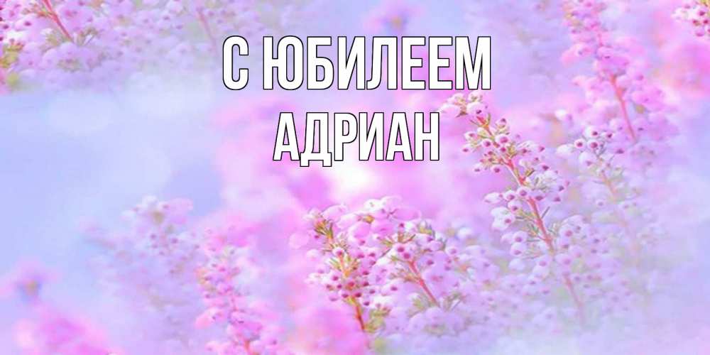 Открытка на каждый день с именем, Адриан С юбилеем красивая открытка с мелкими цветами Прикольная открытка с пожеланием онлайн скачать бесплатно 