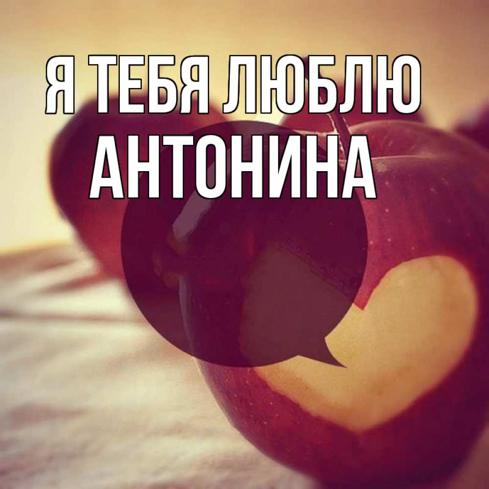 Открытка на каждый день с именем, Антонина Я тебя люблю вырезалки из яблок Прикольная открытка с пожеланием онлайн скачать бесплатно 